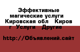 Эффективные магические услуги - Кировская обл., Киров г. Услуги » Другие   